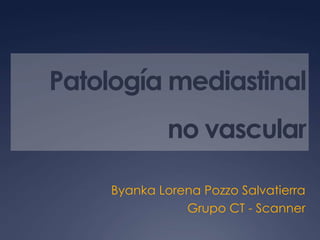 Patología mediastinal no vascular Byanka Lorena Pozzo Salvatierra Grupo CT - Scanner 