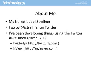 About MeMy Name is Joel StrellnerI go by @jstrellner on TwitterI’ve been developing things using the Twitter API’s since March, 2008.Twitturly ( http://twitturly.com )inView ( http://myinview.com )
