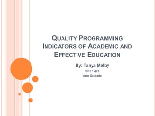 Quality Programming Indicators of Academic and Effective Education By: Tanya Melby SPED 478 Ann Goldade 