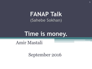 FANAP Talk
(Sahebe Sokhan)
Time is money.
Amir Mastali
1
September 2016
 