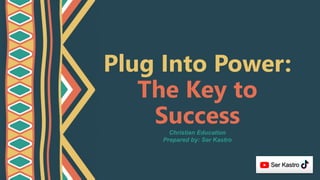 Plug Into Power:
The Key to
Success
Christian Education
Prepared by: Ser Kastro
Ser Kastro
 