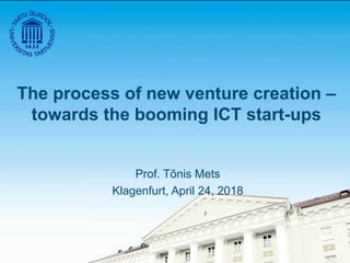 The process of new venture creation –
towards the booming ICT start-ups
Prof. Tõnis Mets
Klagenfurt, April 24, 2018
 