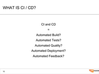 WHAT IS CI / CD?
CI and CD
=
Automated Build?
Automated Tests?
Automated Quality?
Automated Deployment?
Automated Feedback?
10
 