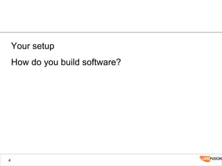 Your setup
How do you build software?
4
 