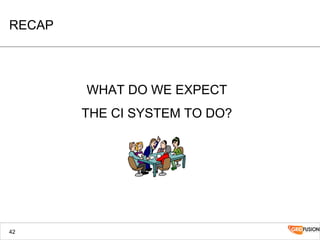 RECAP
WHAT DO WE EXPECT
THE CI SYSTEM TO DO?
42
 