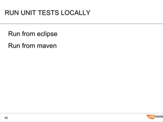 RUN UNIT TESTS LOCALLY
Run from eclipse
Run from maven
66
 