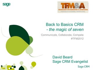 Back to Basics CRM
   - the magic of seven
Communicate, Collaborate, Compete
                        #TFM2012




        David Beard
        Sage CRM Evangelist
 