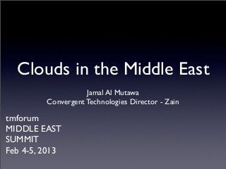 Clouds in the Middle East
                    Jamal Al Mutawa
         Convergent Technologies Director - Zain

tmforum
MIDDLE EAST
SUMMIT
Feb 4-5, 2013
 
