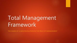 Total Management
Framework
THE DAWN OF A NEW REVOLUTION IN THE FIELD OF MANAGEMENT
 