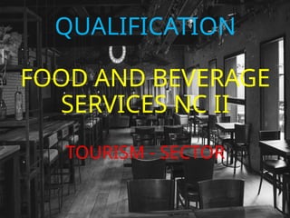 QUALIFICATION
FOOD AND BEVERAGE
SERVICES NC II
TOURISM - SECTOR
 