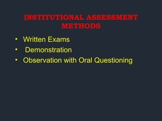 INSTITUTIONAL ASSESSMENT
METHODS
• Written Exams
• Demonstration
• Observation with Oral Questioning
 