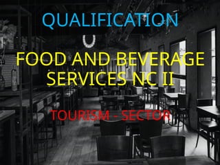 QUALIFICATION
FOOD AND BEVERAGE
SERVICES NC II
TOURISM - SECTOR
 