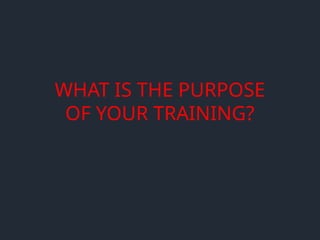 WHAT IS THE PURPOSE
OF YOUR TRAINING?
 