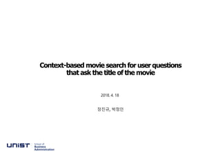 Context-based movie search for user questions
that ask the title of the movie
장진규, 박정인
School of
Business
Administration
2018. 4. 18
 