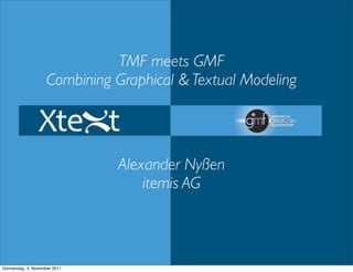 TMF meets GMF
Combining Graphical & Textual Modeling
Alexander Nyßen
itemis AG
Donnerstag, 3. November 2011
 