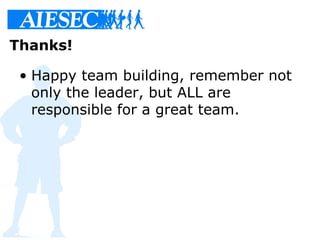 Thanks!
• Happy team building, remember not
only the leader, but ALL are
responsible for a great team.
 