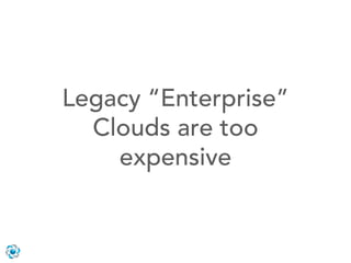 Legacy “Enterprise”
  Clouds are too
    expensive
 