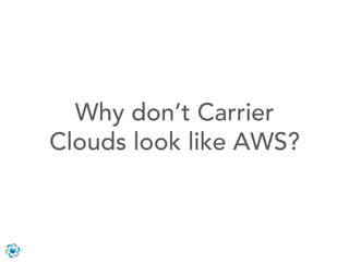 Why don’t Carrier
Clouds look like AWS?
 