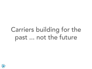 Carriers building for the
 past ... not the future
 