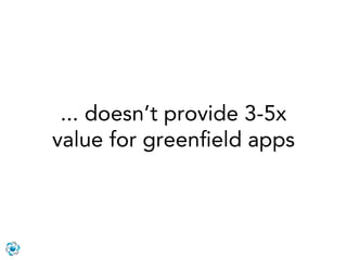 ... doesn’t provide 3-5x
value for greenﬁeld apps
 