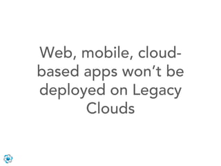 Web, mobile, cloud-
based apps won’t be
deployed on Legacy
      Clouds
 