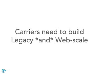 Carriers need to build
Legacy *and* Web-scale
 