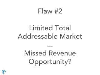 Flaw #2

  Limited Total
Addressable Market
        ...
 Missed Revenue
  Opportunity?
 