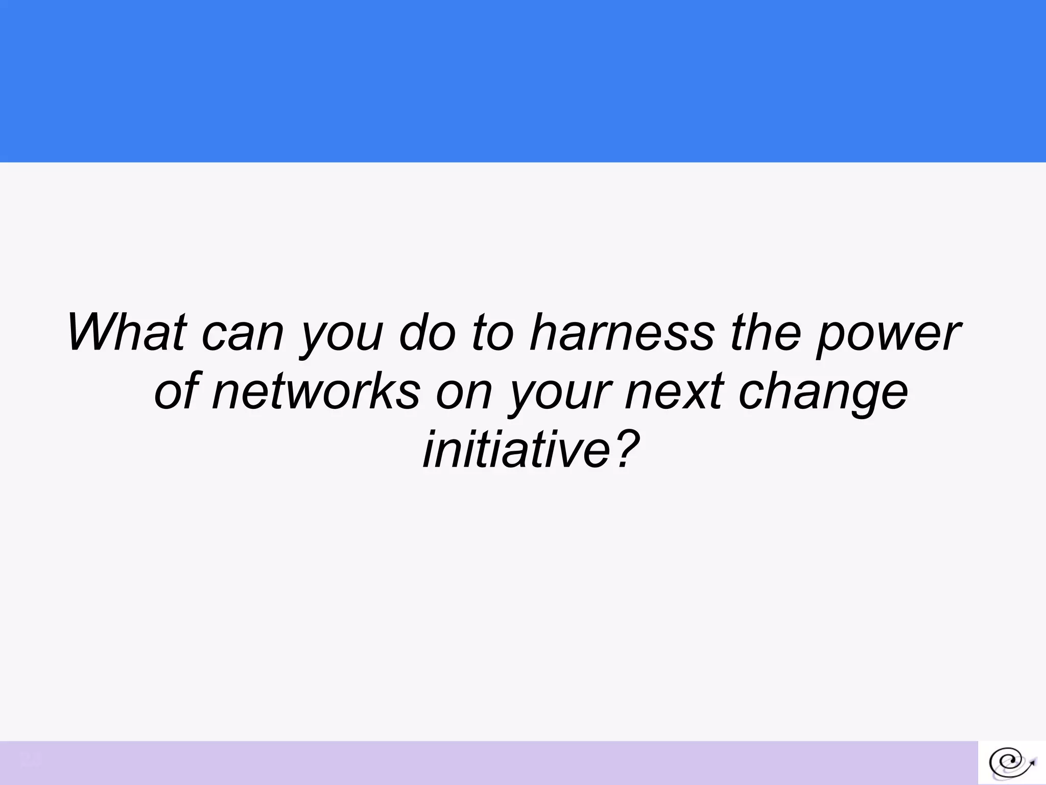 What can you do to harness the power of networks on your next change initiative? 