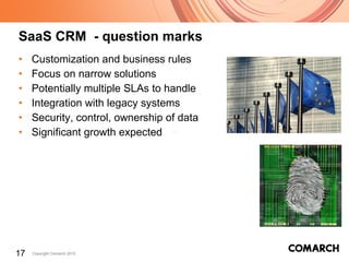 SaaS CRM  - question marks Customization and business rules Focus on narrow solutions Potentially multiple SLAs to handle Integration with legacy systems Security, control, ownership of data Significant growth expected 