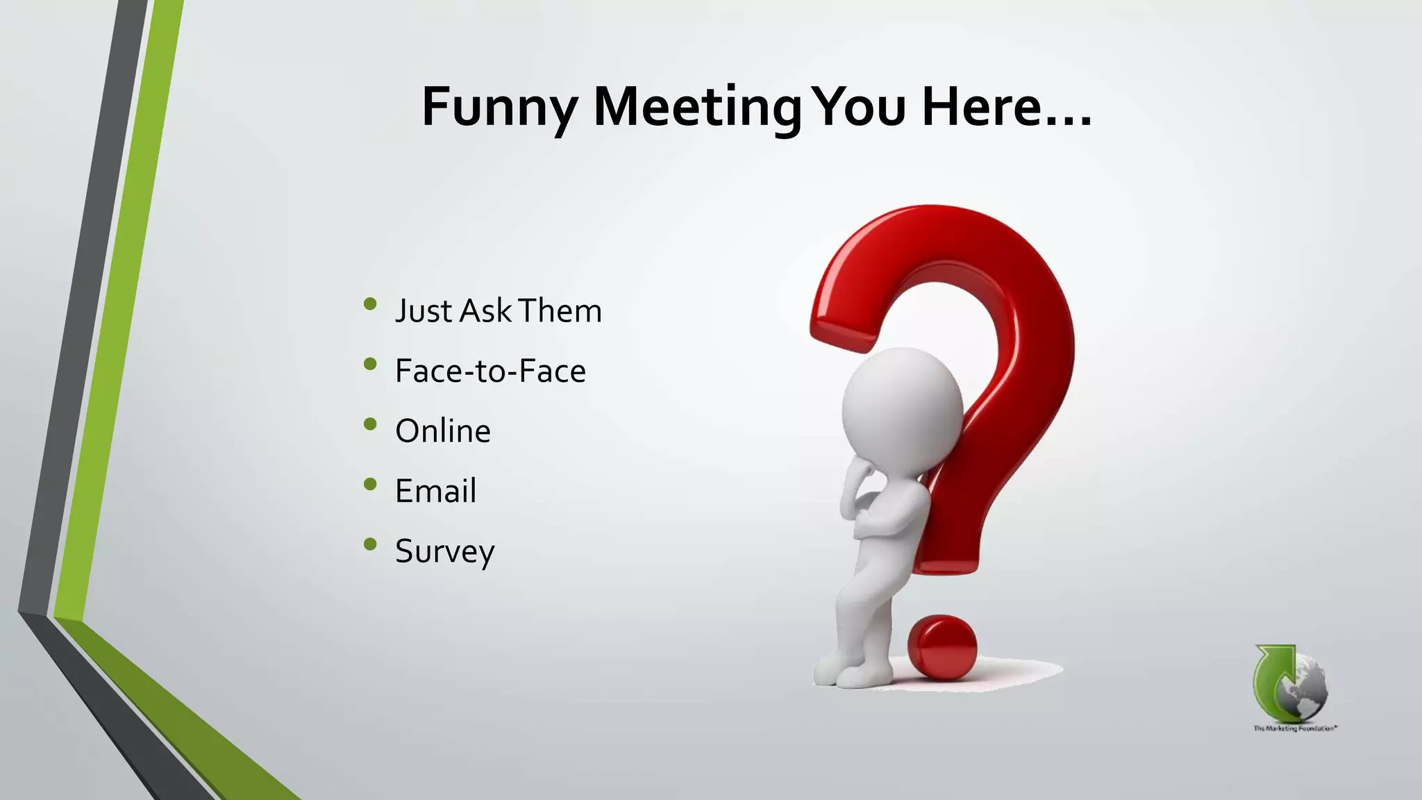 Funny MeetingYou Here…
• Just AskThem
• Face-to-Face
• Online
• Email
• Survey
 