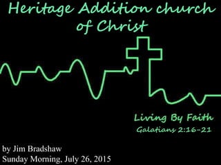 Heritage Addition church
of Christ
Galatians 2:16-21
by Jim Bradshaw
Sunday Morning, July 26, 2015
 