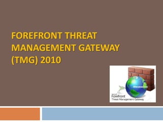 FOREFRONT THREAT
MANAGEMENT GATEWAY
(TMG) 2010
 