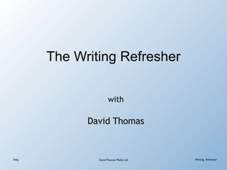 The Writing Refresher

                    with

            David Thomas



TMG           David Thomas Media Ltd   Writing Refresher
 