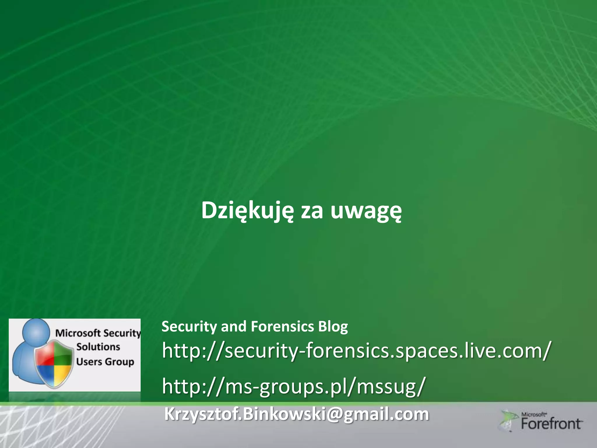 Dziękuję za uwagę

Security and Forensics Blog

http://security-forensics.spaces.live.com/

http://ms-groups.pl/mssug/
Krzysztof.Binkowski@gmail.com

 