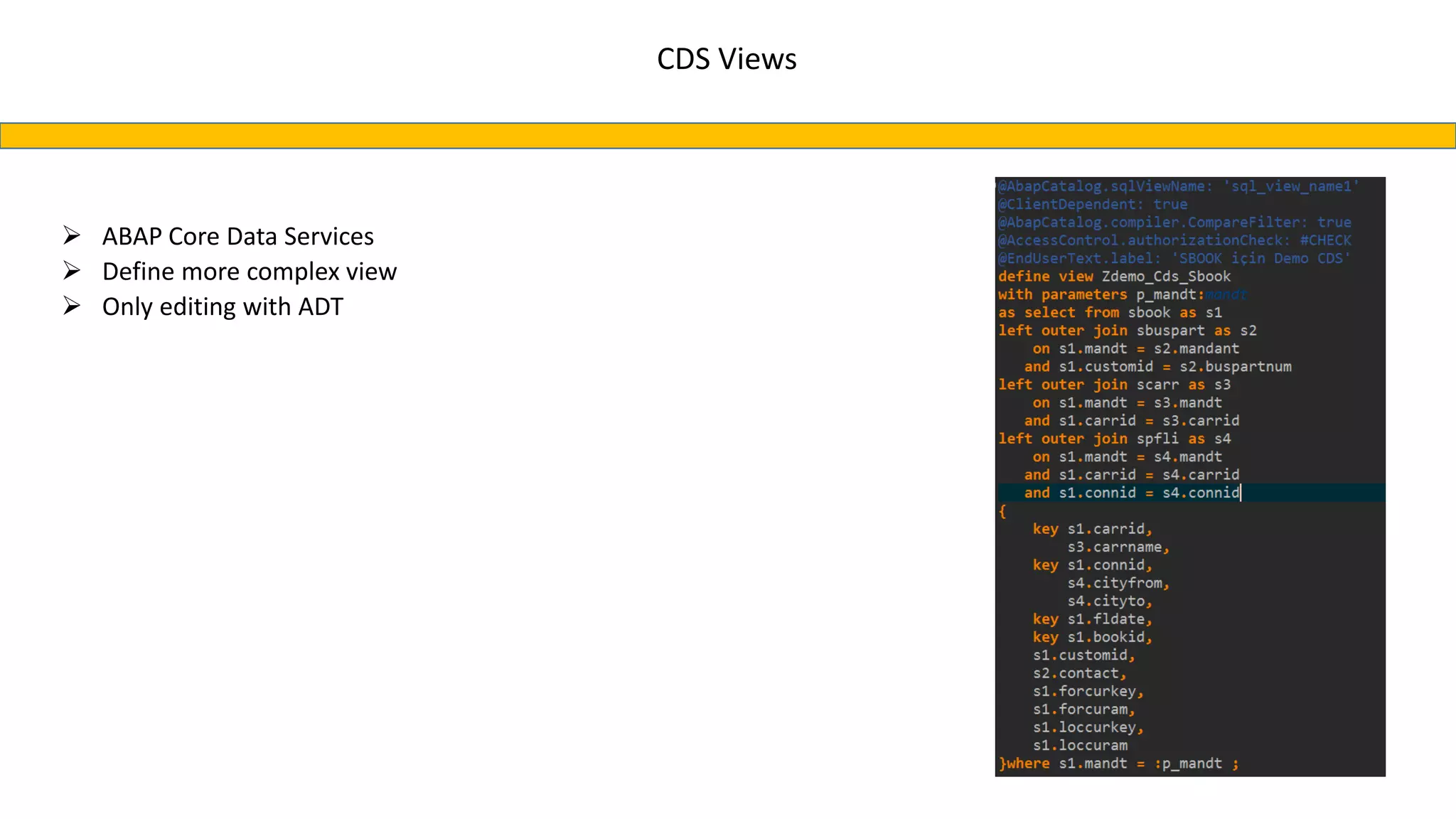 CDS Views
 ABAP Core Data Services
 Define more complex view
 Only editing with ADT
 