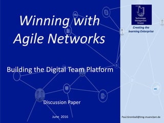Paul.Gromball@tmg-muenchen.de1June 2016
Creating the
learning Enterprise
Discussion Paper
Winning with
Agile Networks
Building the Digital Team Platform
 