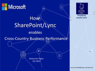 Paul.Gromball@tmg-muenchen.de 1 
Diskussion Paper 
Oct 2014 
Cross-Country Business Performance 
Simplifying complex work. 
How 
SharePoint/Lync 
enables  
