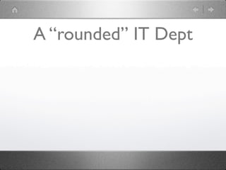 A “rounded” IT Dept
 