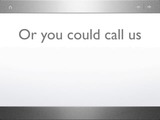 Or you could call us
 