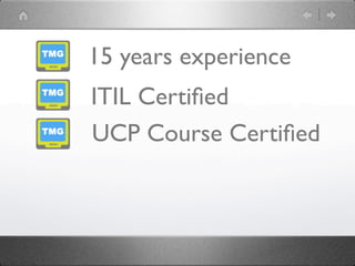 15 years experience
ITIL Certiﬁed
UCP Course Certiﬁed
 