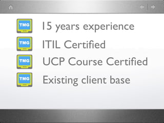 15 years experience
ITIL Certiﬁed
UCP Course Certiﬁed
Existing client base
 