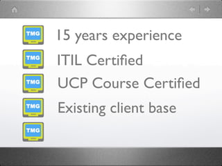 15 years experience
ITIL Certiﬁed
UCP Course Certiﬁed
Existing client base
 