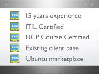 15 years experience
ITIL Certiﬁed
UCP Course Certiﬁed
Existing client base
Ubuntu marketplace
 