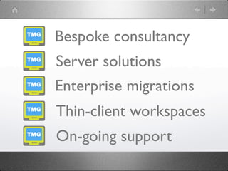 Bespoke consultancy
Server solutions
Enterprise migrations
Thin-client workspaces
On-going support
 