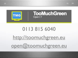 0113 815 6040
http://toomuchgreen.eu
open@toomuchgreen.eu
 