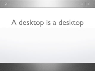 A desktop is a desktop
 