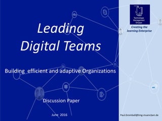 Paul.Gromball@tmg-muenchen.de1June 2016
Creating the
learning Enterprise
Discussion Paper
Leading
Digital Teams
Building efficient and adaptive Organizations
 