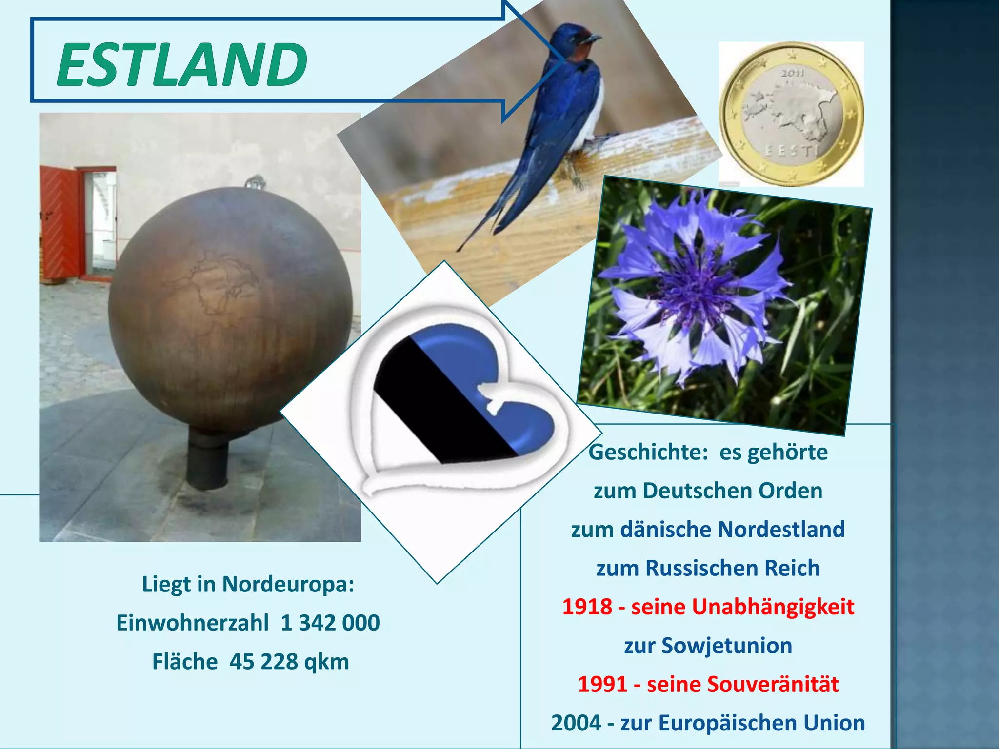 Geschichte: es gehörte
                             zum Deutschen Orden
                           zum dänische Nordestland
                              zum Russischen Reich
  Liegt in Nordeuropa:
                           1918 - seine Unabhängigkeit
Einwohnerzahl 1 342 000
                                zur Sowjetunion
   Fläche 45 228 qkm
                            1991 - seine Souveränität
                          2004 - zur Europäischen Union
 