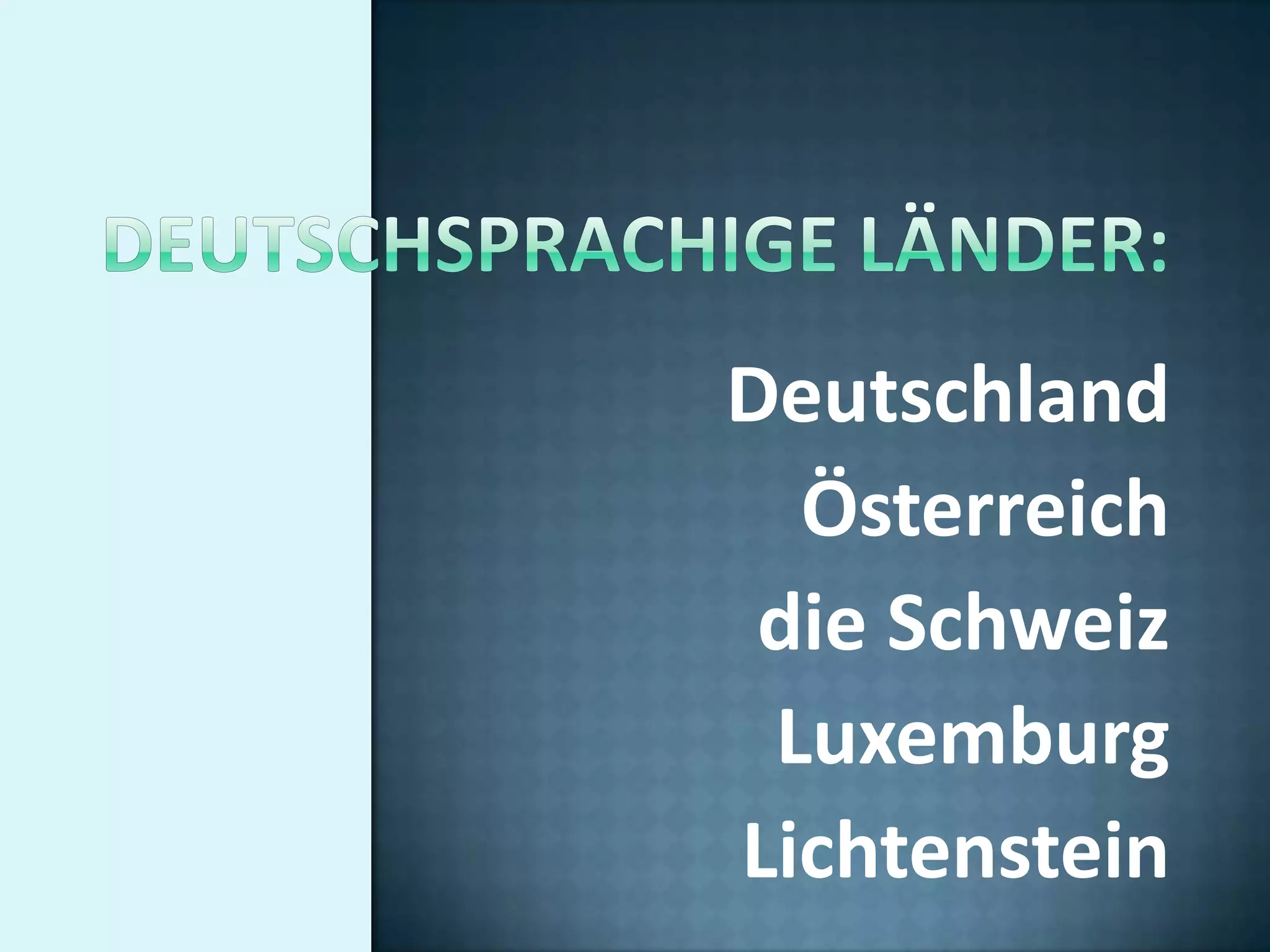 Deutschland
  Österreich
 die Schweiz
 Luxemburg
Lichtenstein
 
