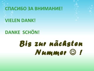 СПАСИБО ЗА ВНИМАНИЕ! VIELEN DANK!  DANKE  SCHÖN !  Bis zur  n ächsten Nummer    ! 
